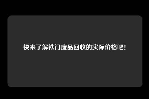 快来了解铁门废品回收的实际价格吧!