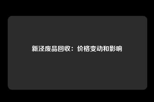 新泾废品回收:价格变动和影响