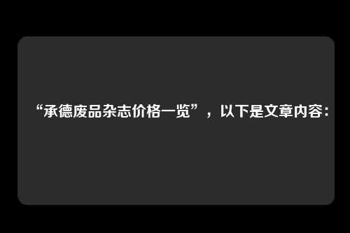 “承德废品杂志价格一览”,以下是文章内容: