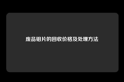 废品钼片的回收价格及处理方法