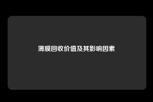 薄膜回收价值及其影响因素