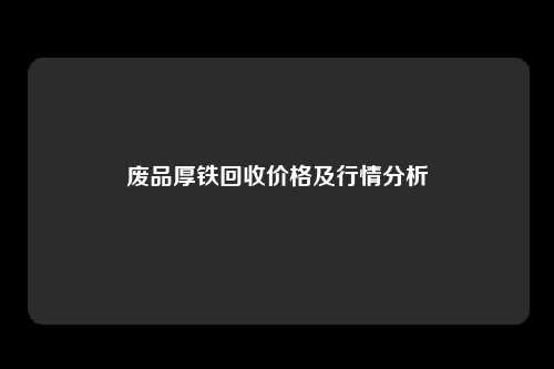 废品厚铁回收价格及行情分析