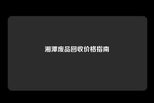 湘潭废品回收价格指南
