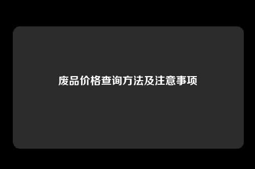 废品价格查询方法及注意事项