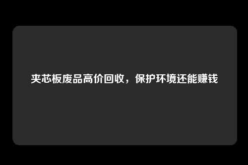 夹芯板废品高价回收，保护环境还能赚钱