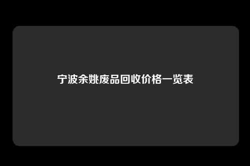 宁波余姚废品回收价格一览表