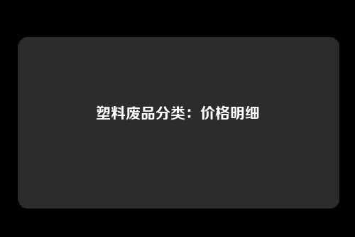 塑料废品分类:价格明细