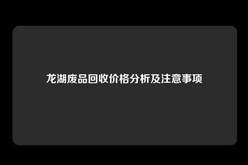 龙湖废品回收价格分析及注意事项