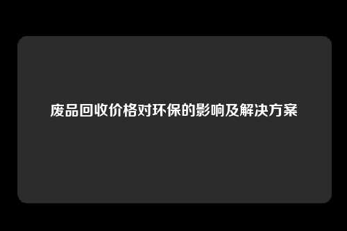 废品回收价格对环保的影响及解决方案