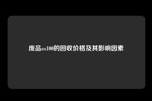 废品ax100的回收价格及其影响因素