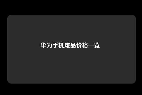 华为手机废品价格一览
