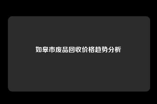 如皋市废品回收价格趋势分析
