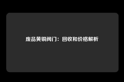 废品黄铜阀门:回收和价格解析