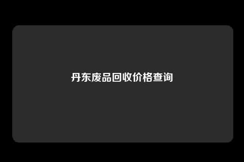丹东废品回收价格查询