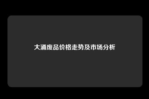 大涌废品价格走势及市场分析
