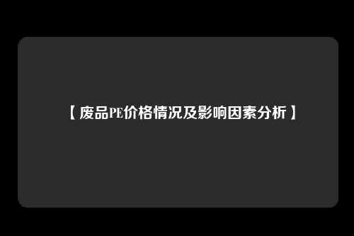 【废品PE价格情况及影响因素分析】