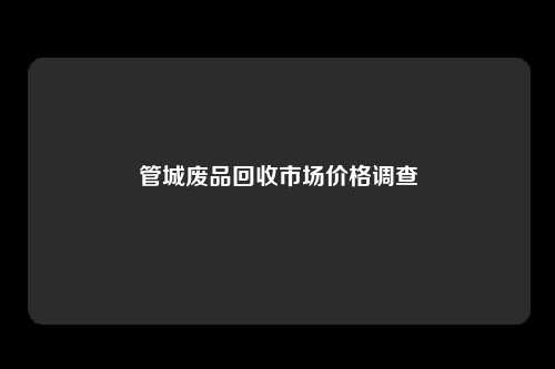 管城废品回收市场价格调查