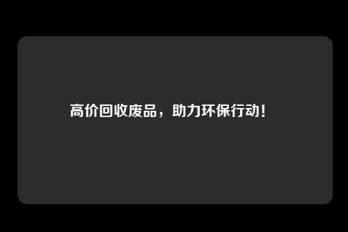 高价回收废品,助力环保行动!