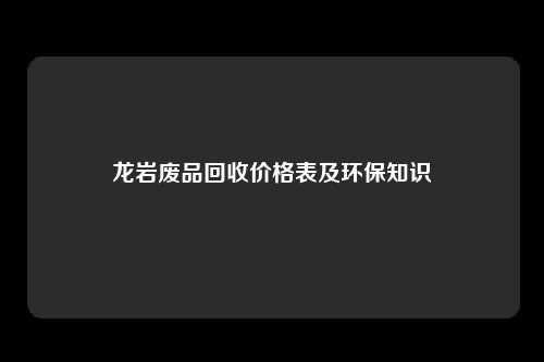 龙岩废品回收价格表及环保知识
