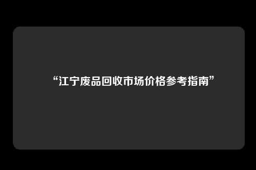 “江宁废品回收市场价格参考指南”