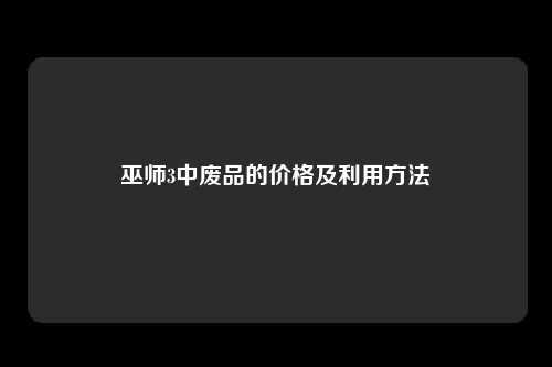 巫师3中废品的价格及利用方法