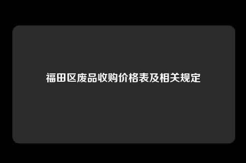 福田区废品收购价格表及相关规定