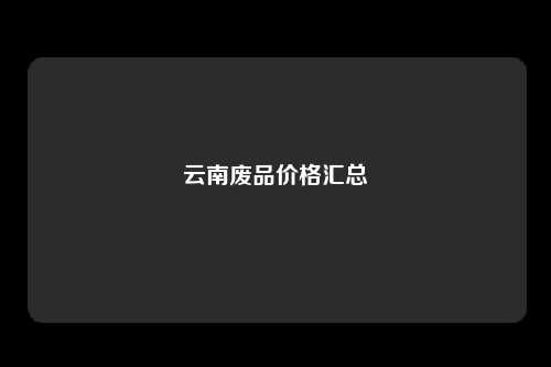 云南废品价格汇总