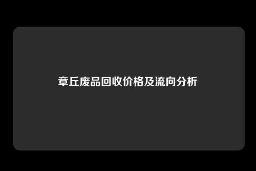 章丘废品回收价格及流向分析