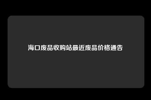海口废品收购站最近废品价格通告