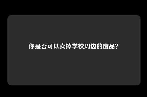 你是否可以卖掉学校周边的废品？