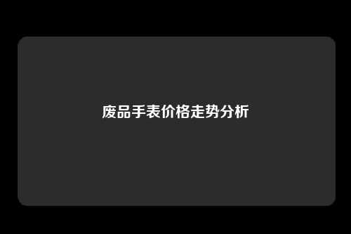 废品手表价格走势分析