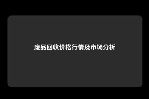 废品回收价格行情及市场分析