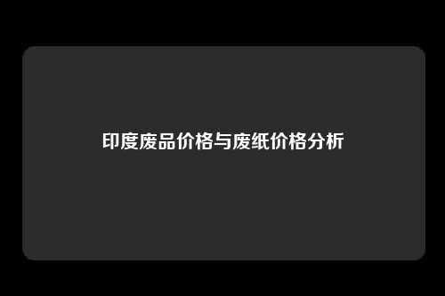 印度废品价格与废纸价格分析