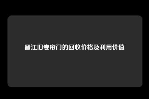 晋江旧卷帘门的回收价格及利用价值