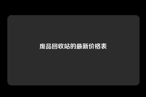 废品回收站的最新价格表