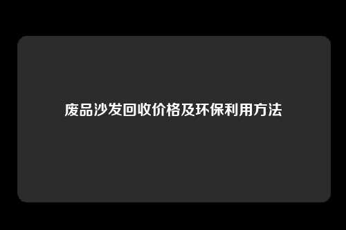 废品沙发回收价格及环保利用方法