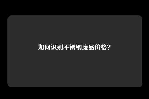 如何识别不锈钢废品价格？