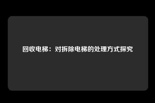 回收电梯：对拆除电梯的处理方式探究
