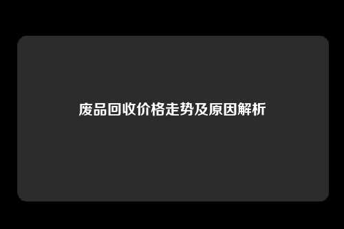 废品回收价格走势及原因解析