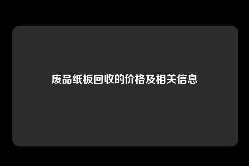 废品纸板回收的价格及相关信息