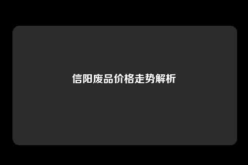 信阳废品价格走势解析