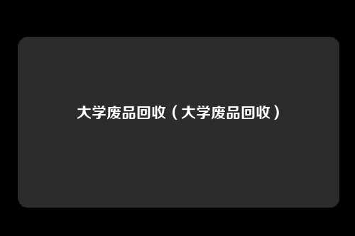 大学废品回收（大学废品回收）
