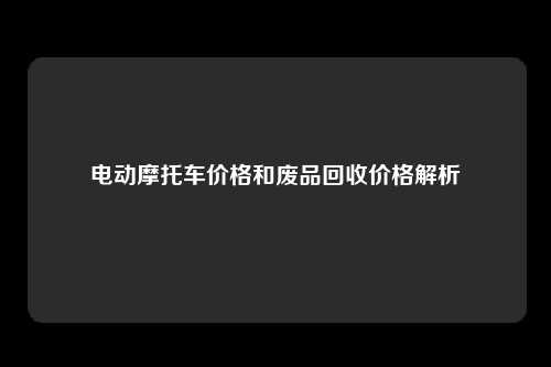 电动摩托车价格和废品回收价格解析