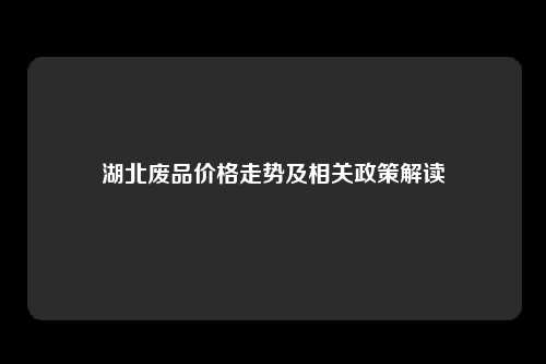 湖北废品价格走势及相关政策解读
