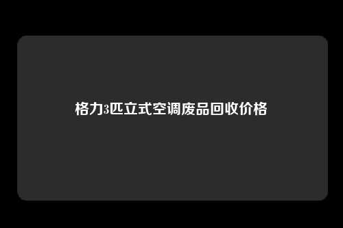 格力3匹立式空调废品回收价格