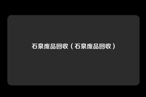 石泉废品回收（石泉废品回收）