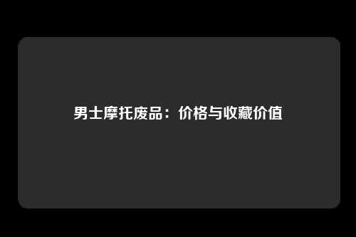 男士摩托废品:价格与收藏价值