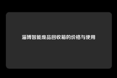 淄博智能废品回收箱的价格与使用