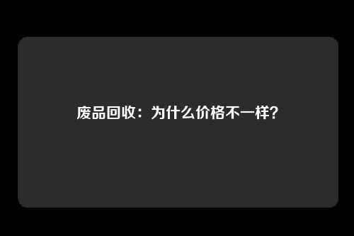 废品回收:为什么价格不一样?