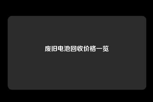 废旧电池回收价格一览